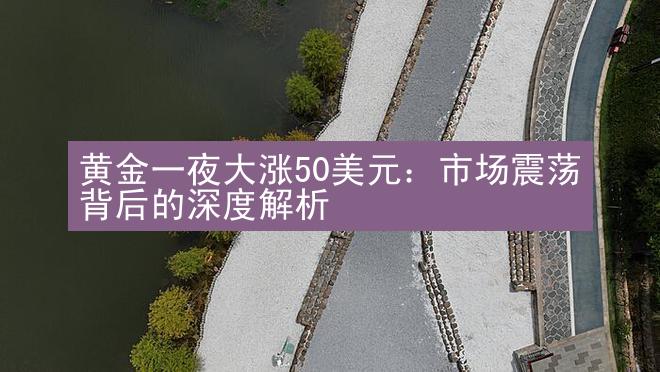 黄金一夜大涨50美元：市场震荡背后的深度解析